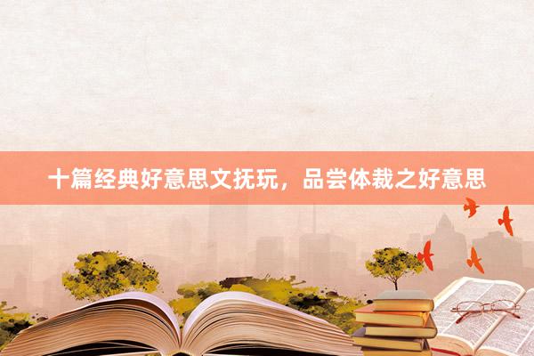 十篇经典好意思文抚玩，品尝体裁之好意思
