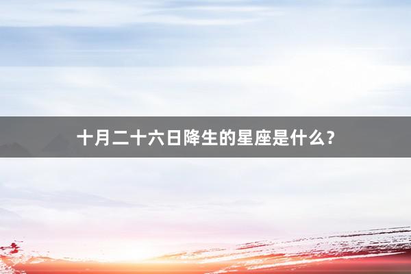 十月二十六日降生的星座是什么？