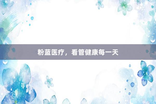 粉蓝医疗，看管健康每一天