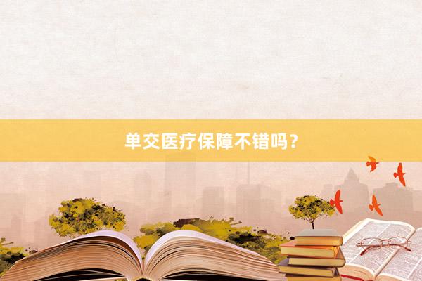 单交医疗保障不错吗？
