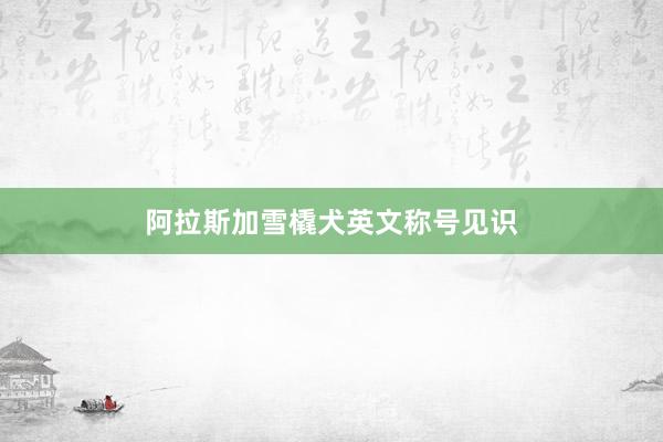 阿拉斯加雪橇犬英文称号见识