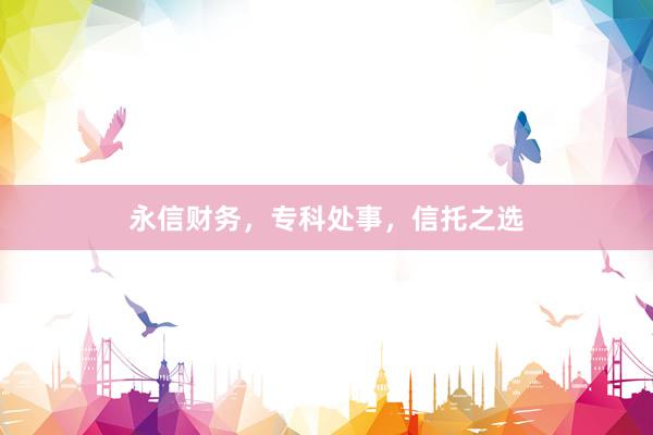 永信财务，专科处事，信托之选